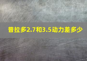 普拉多2.7和3.5动力差多少