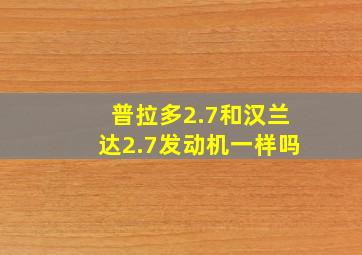 普拉多2.7和汉兰达2.7发动机一样吗