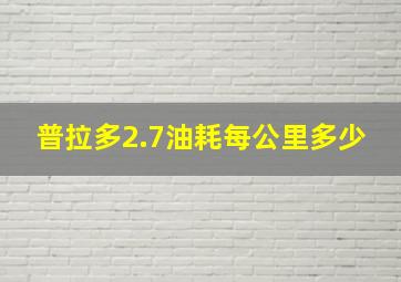 普拉多2.7油耗每公里多少