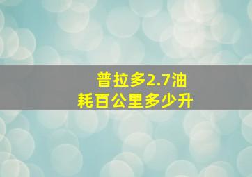 普拉多2.7油耗百公里多少升