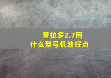 普拉多2.7用什么型号机油好点