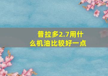 普拉多2.7用什么机油比较好一点