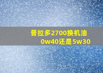 普拉多2700换机油0w40还是5w30