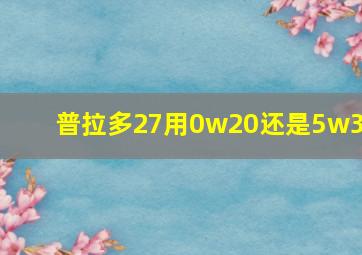 普拉多27用0w20还是5w30