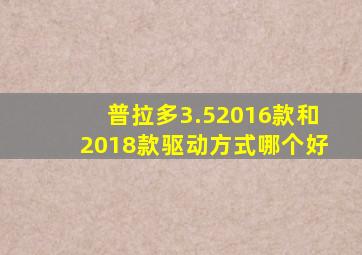 普拉多3.52016款和2018款驱动方式哪个好