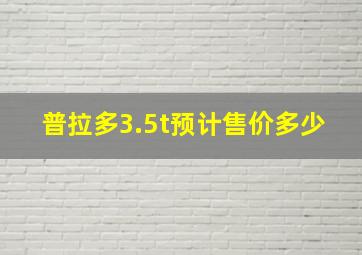 普拉多3.5t预计售价多少