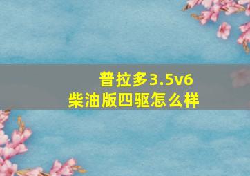 普拉多3.5v6柴油版四驱怎么样