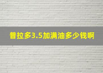 普拉多3.5加满油多少钱啊