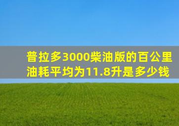 普拉多3000柴油版的百公里油耗平均为11.8升是多少钱