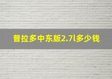 普拉多中东版2.7l多少钱