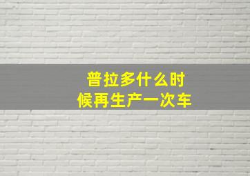 普拉多什么时候再生产一次车