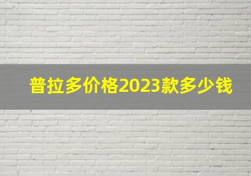 普拉多价格2023款多少钱