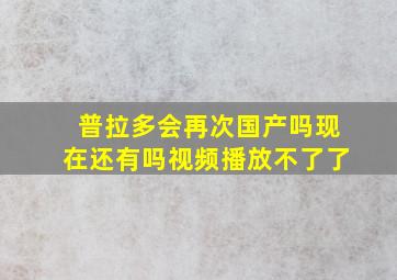 普拉多会再次国产吗现在还有吗视频播放不了了