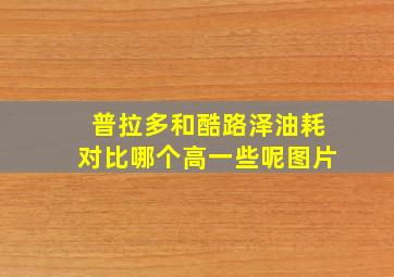 普拉多和酷路泽油耗对比哪个高一些呢图片