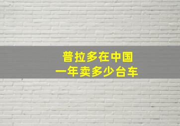 普拉多在中国一年卖多少台车