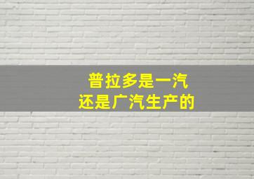 普拉多是一汽还是广汽生产的