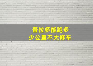 普拉多能跑多少公里不大修车