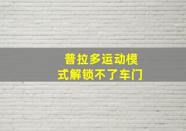 普拉多运动模式解锁不了车门