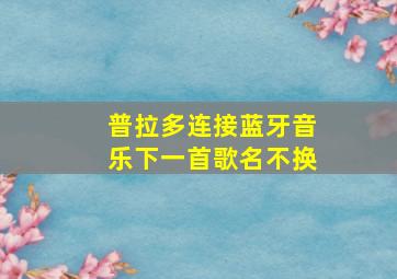 普拉多连接蓝牙音乐下一首歌名不换