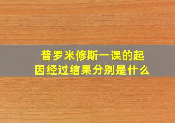 普罗米修斯一课的起因经过结果分别是什么