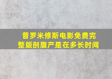 普罗米修斯电影免费完整版剖腹产是在多长时间