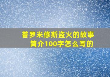 普罗米修斯盗火的故事简介100字怎么写的