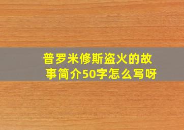 普罗米修斯盗火的故事简介50字怎么写呀