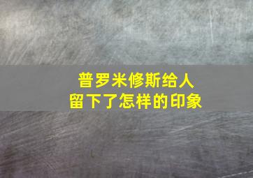 普罗米修斯给人留下了怎样的印象