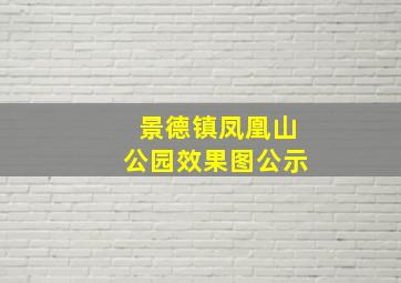 景德镇凤凰山公园效果图公示