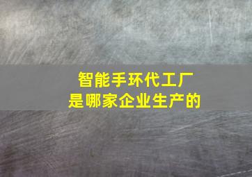 智能手环代工厂是哪家企业生产的