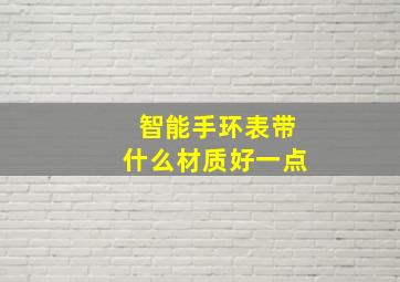 智能手环表带什么材质好一点