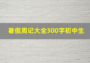 暑假周记大全300字初中生