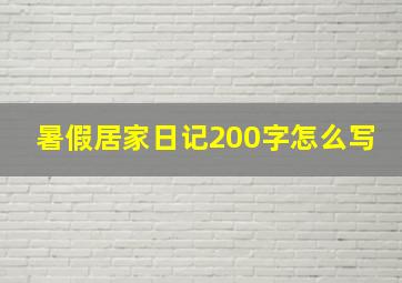 暑假居家日记200字怎么写