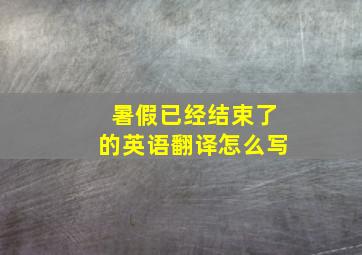 暑假已经结束了的英语翻译怎么写