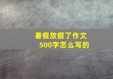 暑假放假了作文500字怎么写的