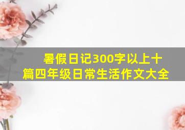 暑假日记300字以上十篇四年级日常生活作文大全