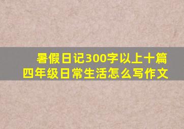 暑假日记300字以上十篇四年级日常生活怎么写作文