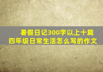 暑假日记300字以上十篇四年级日常生活怎么写的作文