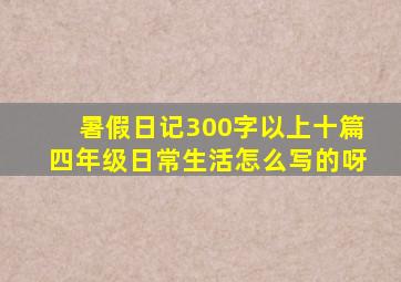 暑假日记300字以上十篇四年级日常生活怎么写的呀