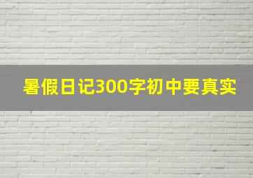 暑假日记300字初中要真实