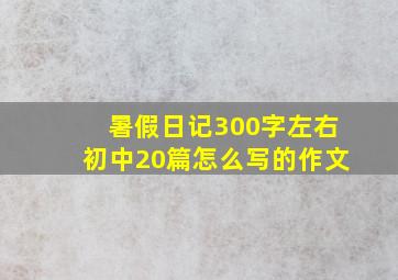 暑假日记300字左右初中20篇怎么写的作文