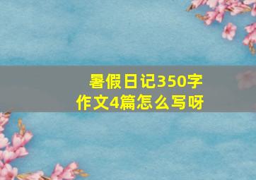 暑假日记350字作文4篇怎么写呀