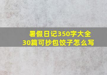 暑假日记350字大全30篇可抄包饺子怎么写