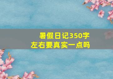 暑假日记350字左右要真实一点吗