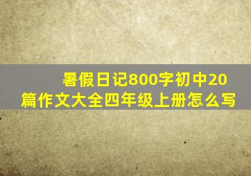 暑假日记800字初中20篇作文大全四年级上册怎么写