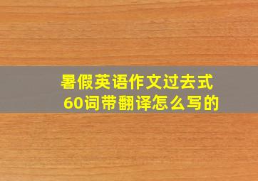 暑假英语作文过去式60词带翻译怎么写的