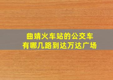 曲靖火车站的公交车有哪几路到达万达广场