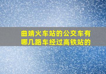 曲靖火车站的公交车有哪几路车经过高铁站的