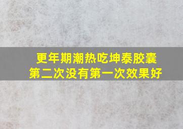 更年期潮热吃坤泰胶囊第二次没有第一次效果好