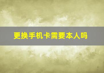 更换手机卡需要本人吗